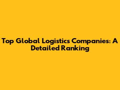 Top Global Logistics Companies: A Detailed Ranking
