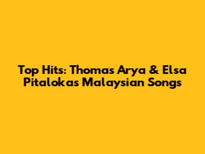 Top Hits: Thomas Arya & Elsa Pitaloka's Malaysian Songs