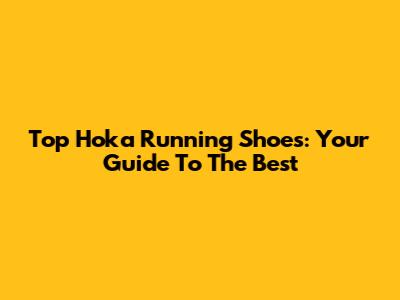 Top Hoka Running Shoes: Your Guide To The Best