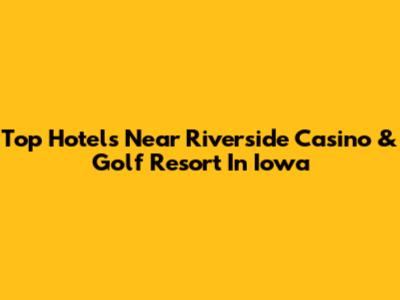 Top Hotels Near Riverside Casino & Golf Resort In Iowa