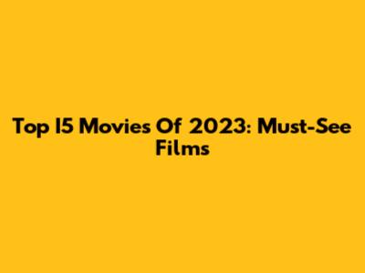 Top I5 Movies Of 2023: Must-See Films