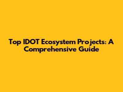 Top IDOT Ecosystem Projects: A Comprehensive Guide