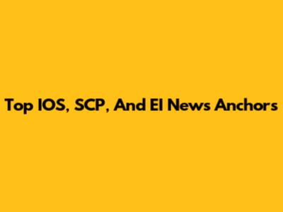 Top IOS, SCP, And EI News Anchors