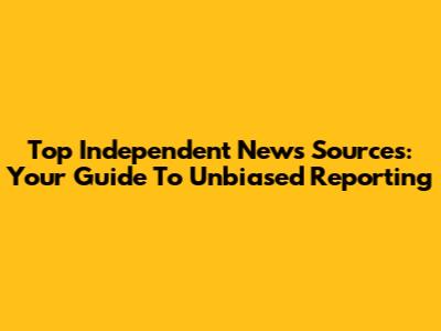 Top Independent News Sources: Your Guide To Unbiased Reporting