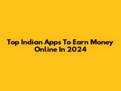 Top Indian Apps To Earn Money Online In 2024