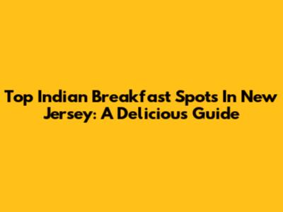 Top Indian Breakfast Spots In New Jersey: A Delicious Guide