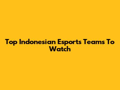Top Indonesian Esports Teams To Watch