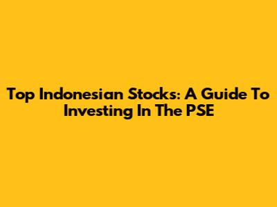 Top Indonesian Stocks: A Guide To Investing In The PSE