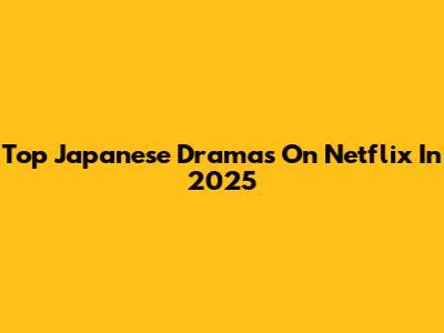 Top Japanese Dramas On Netflix In 2025