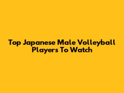 Top Japanese Male Volleyball Players To Watch
