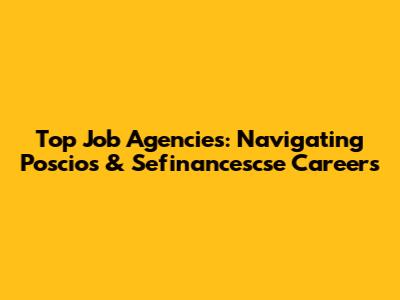 Top Job Agencies: Navigating Poscios & Sefinancescse Careers