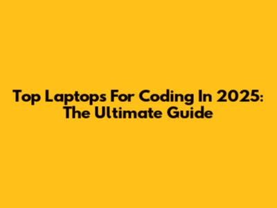 Top Laptops For Coding In 2025: The Ultimate Guide