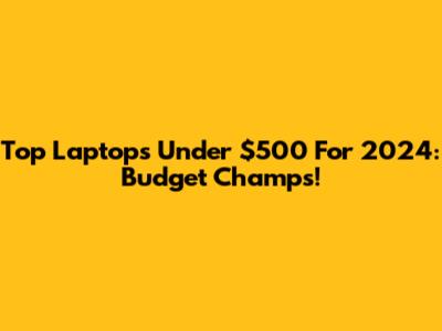 Top Laptops Under $500 For 2024: Budget Champs!