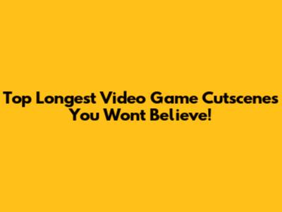 Top Longest Video Game Cutscenes You Won't Believe!