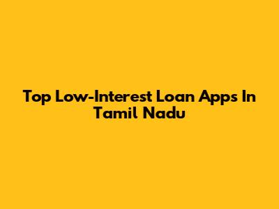 Top Low-Interest Loan Apps In Tamil Nadu