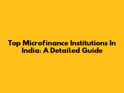 Top Microfinance Institutions In India: A Detailed Guide