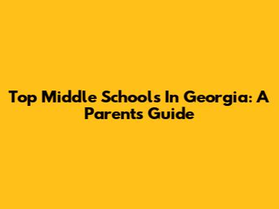 Top Middle Schools In Georgia: A Parent's Guide