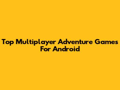 Top Multiplayer Adventure Games For Android