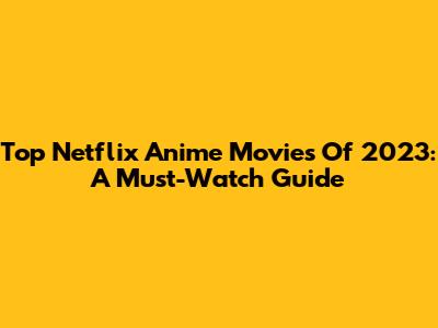Top Netflix Anime Movies Of 2023: A Must-Watch Guide