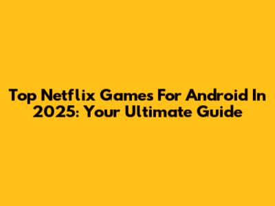 Top Netflix Games For Android In 2025: Your Ultimate Guide