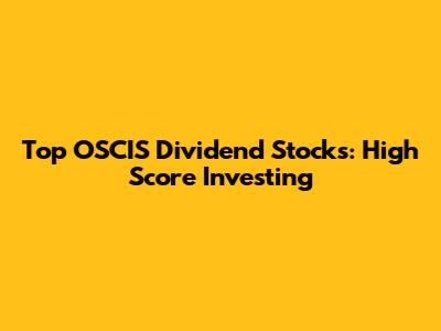 Top OSCIS Dividend Stocks: High Score Investing
