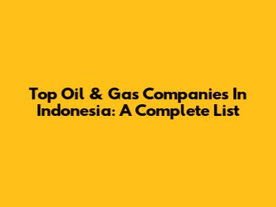 Top Oil & Gas Companies In Indonesia: A Complete List