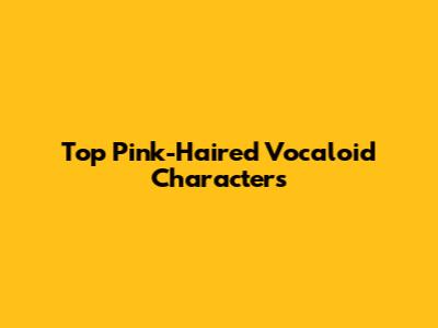 Top Pink-Haired Vocaloid Characters
