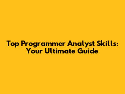 Top Programmer Analyst Skills: Your Ultimate Guide