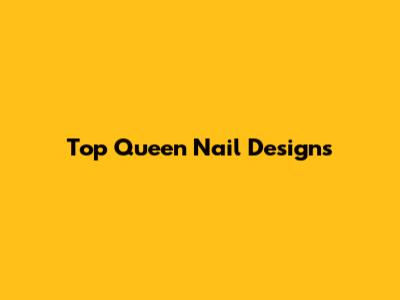 Top Queen Nail Designs