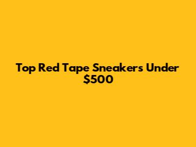 Top Red Tape Sneakers Under $500