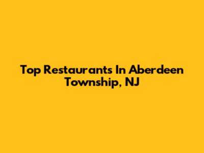 Top Restaurants In Aberdeen Township, NJ