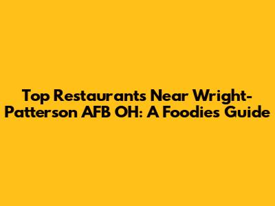 Top Restaurants Near Wright-Patterson AFB OH: A Foodie's Guide