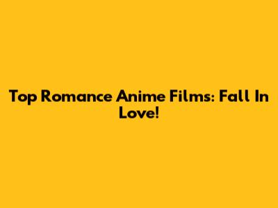Top Romance Anime Films: Fall In Love!