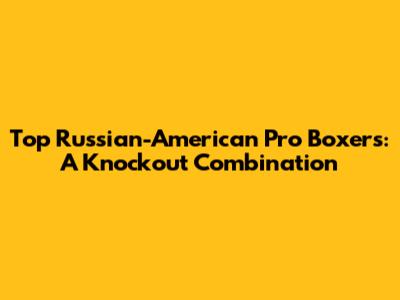 Top Russian-American Pro Boxers: A Knockout Combination