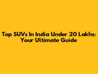 Top SUVs In India Under 20 Lakhs: Your Ultimate Guide