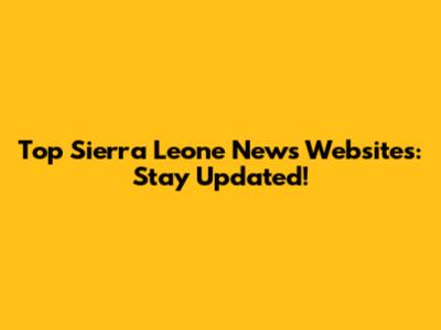 Top Sierra Leone News Websites: Stay Updated!