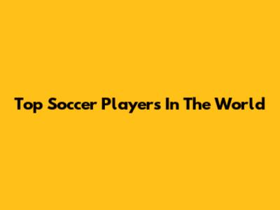 Top Soccer Players In The World