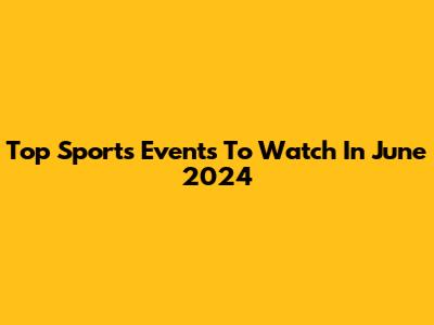 Top Sports Events To Watch In June 2024