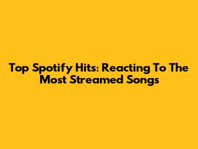 Top Spotify Hits: Reacting To The Most Streamed Songs