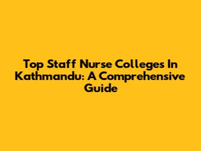 Top Staff Nurse Colleges In Kathmandu: A Comprehensive Guide