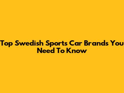 Top Swedish Sports Car Brands You Need To Know