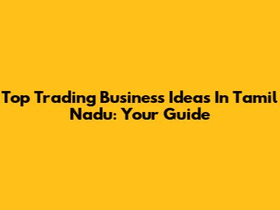 Top Trading Business Ideas In Tamil Nadu: Your Guide