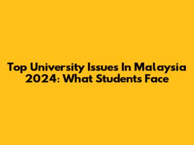 Top University Issues In Malaysia 2024: What Students Face