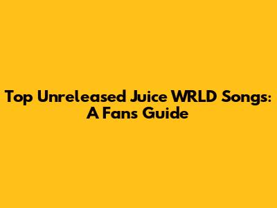 Top Unreleased Juice WRLD Songs: A Fan's Guide