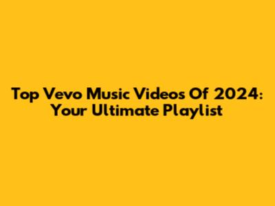 Top Vevo Music Videos Of 2024: Your Ultimate Playlist