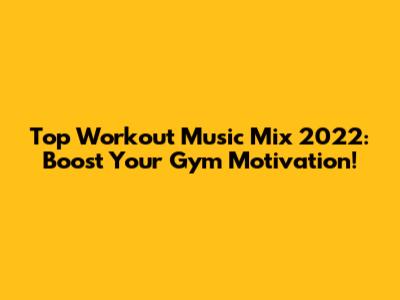 Top Workout Music Mix 2022: Boost Your Gym Motivation!