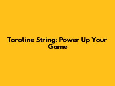 Toroline String: Power Up Your Game