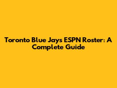 Toronto Blue Jays ESPN Roster: A Complete Guide