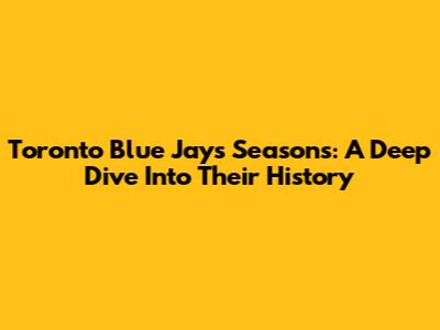 Toronto Blue Jays Seasons: A Deep Dive Into Their History