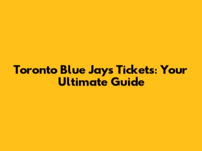 Toronto Blue Jays Tickets: Your Ultimate Guide